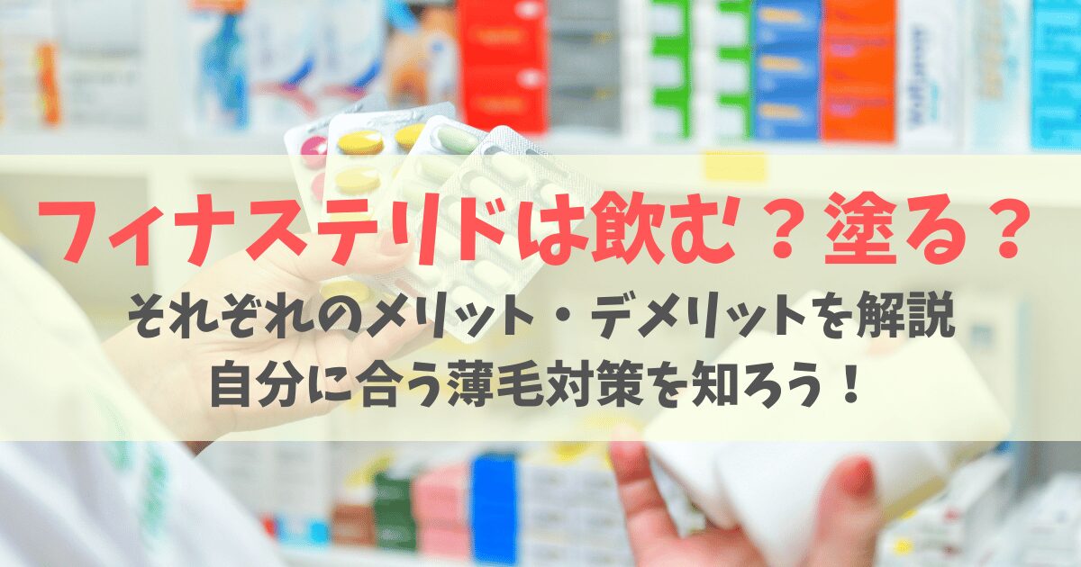 【外用薬vs内服薬】フィナステリドは飲む?塗る?効果の違いや購入方法まで徹底比較!