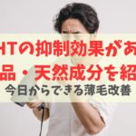 抜け毛の原因はDHT？医薬品・天然成分を服用して薄毛対策をしよう！